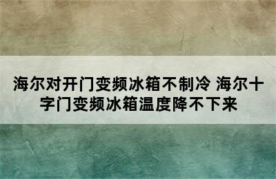 海尔对开门变频冰箱不制冷 海尔十字门变频冰箱温度降不下来